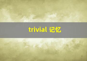 trivial 记忆